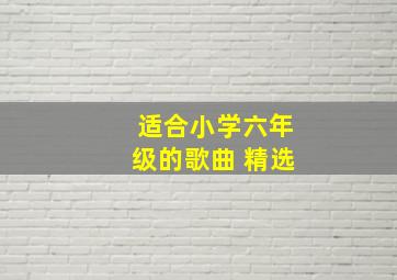 适合小学六年级的歌曲 精选